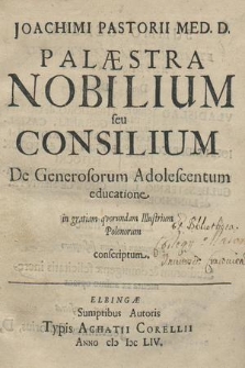 Joachimi Pastorii Med. D. Palæstra Nobilium seu Consilium De Generosorum Adolescentum educatione : in gratiam qvorundam Illustrium Polonorum conscriptum