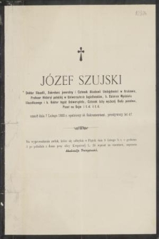 Józef Szujski, Doktor filozofii, Sekretarz jeneralny i Członek Akademii Umiejętności w Krakowie, [...] umarł dnia 7 Lutego 1883 r. opatrzony śś. Sakramentami, przeżywszy lat 47. Na wyprowadzenie zwłok, [...] zaprasza Akademija Umiejętności