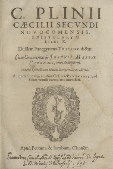 C. Plinii Cæcilii Secvndi Novocomensis Epistolarvm Libri X. : Eiusdem Panegyricus Traiano dictus. Cum Commentarijs Joannis Mariae Catanaei, viri doctißimi. Multis Epistolis cum illarum interpretatione adiectis. Adiuncti sunt alij, ad alios Cæsares Panegyrici, ad fidem vetusti exemplaris emendati