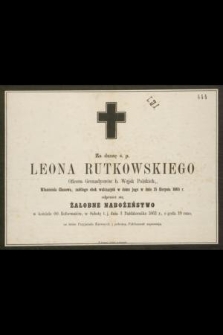 Za duszę ś. p. Leona Rutkowskiego Oficera Grenadyerów b. Wojsk Polskich, [...] zabitego obok walczących w domu jego w dniu 15 Sierpnia 1863 r. odprawi się żałobne nabożeństwo [...]