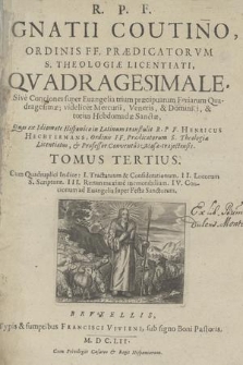R. P. F. Ignatii Coutino, Ordinis FF. Prædicatorvm S. Theologiæ Licentiati, Qvadragesimale, Sive Conciones super Euangelia trium præcipuarum Feriarum Quadragesimæ; videlicer Mercurii, Veneris, & Dominici, & integræ Hebdomadæ Sanctæ T. 3 / Quas ex Idiomate Hispanico in Latinum transtulit R. P. F. Henricus Hechtermans, Ordinis FF. Prædicatorum S. Theologiæ Licentiatus... . Cum Quadruplici Indice