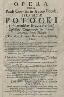 Opera omnia Pauli Comitis in Aureo Potok, Pilavitæ Potocki [...] : scilicet I. Sæculum Bellatorum & Togatorum [...], II. Moscovia [...], III. Exercitationes Oratoriae [...], IV. Historico-Politicus [...], Quibus adjecta sunt I. Eiusdem [...] Fallissowski nomine Colloquium seu Dissertatio [...], II. Petri Potocki Oratio Gratulatoria ad Ladislaum Sigismundum Regem [...], III. Joannis Potocki Oratio, asserens eum esse Deum, qui per Verbum in Spiritu S. condidit omnia [...]