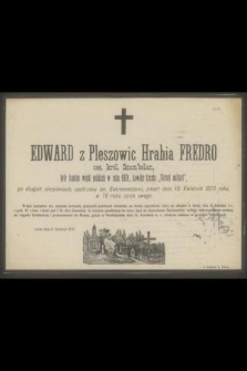 Edward z Pleszowic Hrabia Fredro ces. król. Szambelan, były kapitan wojsk polskich w roku 1831, kawaler krzyża „Virtuti militari” [...] zmarł dnia 10. Kwietnia 1878 roku, w 76 roku życia swego [...]