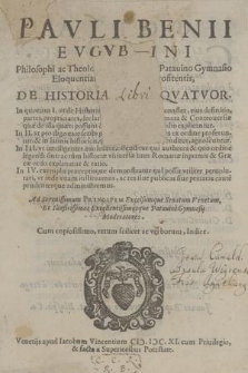 Pavli Benii Evgvbini ... De Historia Libri Qvatvor. : In quorum 1. vt de Historiae vi ac natura planius constet, eius definitio, ... : Ad ... Principem Exelsumque Senatum Venetum, Et ... Patuini Gymnasij Moderatores. Cum copiosissiomo, rerum scilicet ac verborum, Indice