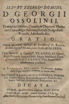 Ill[ustrissi]mi Et Excell[entissi]mi Domini, D. Georgii Ossolinii [...] Oratio: Habita [...] Romæ [...] sexta Dece[m]b. M.DC.XXXIII. Cum [...] Vladislai Quarti, Regis Polon[iae] & Sueciæ [...] nomine, SS. D. N. Vrbano VIII. [...] obedientiam præstaret