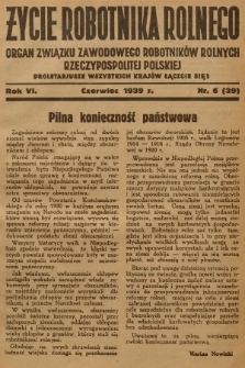 Życie Robotnika Rolnego : organ Związku Zawodowego Robotników Rolnych Rzeczypospolitej Polskiej. R.6, 1939, nr 6