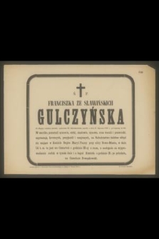 Ś. P. Franciszka ze Sławińskich Gulczyńska [...] zmarła na dniu 11 Stycznia 1886 r., przeżywszy lat 80 [...]