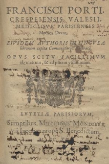 Francisci Porti, Crespeiensis Valesii, Mediciqve Parisiensis Medica Decas, Eivsdem Avthoris In Singvla librorum capita Commentarijs illustrata. : Opvs Scitv Facillimvm ob metrum, & ad praxin vtilissimum