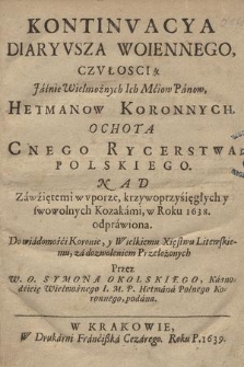 Kontinvacya Diaryusza Woiennego, Czvłością [...] Hetmanow Koronnych, Ochotą Cnego Rycerstwa Polskiego. Nad Zawziętemi w vporze, krzywoprzysięgłych, y swowolnych Kozakami, w Roku 1638 odprawiona