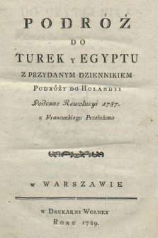 Podróż Do Turek y Egyptu ; Z Przydanym Dziennikiem Podróży do Holandy i Podczas Rewolucyi 1787