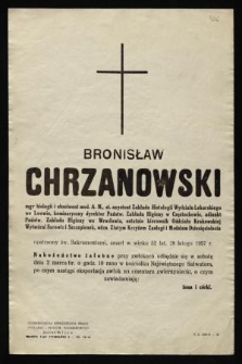 Bronisław Chrzanowski mgr biologii i absolwent med. A.M., st. asystent Zakładu Histologii Wydziału Lekarskiego we Lwowie, komisaryczny dyrektor Państw. Zakładu Higieny w Częstochowie, adiunkt Państw. Zakładu Higieny we Wrocławiu, ostatnio Kierownik Oddziału Krakowskiej Wytwórni Surowic i Szczepionek [...] zmarł [...] 28 lutego 1957 r. [...]