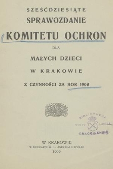 Sześćdziesiąte Sprawozdanie Komitetu Ochron dla Małych Dzieci w Krakowie z Czynności za Rok 1908