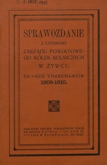 Sprawozdanie z Czynności Zarządu Powiatowego Kółek Rolniczych w Żywcu za 1-sze Trzechlecie 1908-1910