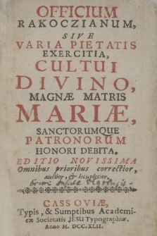 Officium Rakoczianum Sive Varia Pietatis Exercitia : Cultui Divino, Magnæ Matris Mariæ, Sanctorumque Patronorum Honori Debita