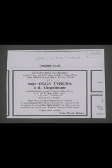 Z głębokim żalem zawiadamiamy, że dnia 9 czerwca 2005 roku zmarła w wieku 90 lat [...] mgr Olga Tyrcha z d. Ungeheuer wieloletni nauczyciel w liceach krakowskich [...]