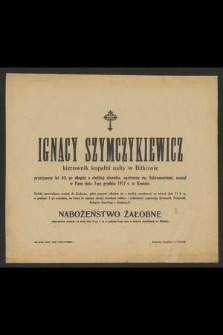 Ignacy Szymczykiewicz kierownik kopalni nafty w Bitkowie przeżywszy lat 43 [...] zasnął w Panu dnia 3-go grudnia 1917 r. w Krośnie