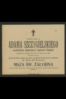Za spokój duszy ś. p. Adama Szczygielskiego wachmistrza żandarmeryi Legionów Polskich zmarłego w Lublinie dnia 15-go kwietnia 1917 roku odprawiona zostanie [...] msza św. żałobna