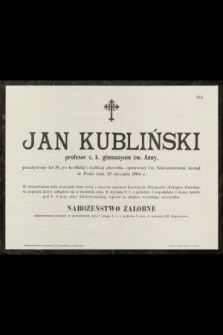 Jan Kubliński : profesor c. k. gimnazyum św. Anny, [...] zasnął w Panu dnia 29 stycznia 1904 r.