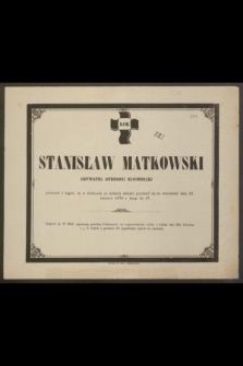 D. O. M. Stanisław Matkowski, obywatel Gubernii Kijowskiej [...] przeniósł się do wieczności dnia 28 Czerwca 1876 r. licząc lat 47