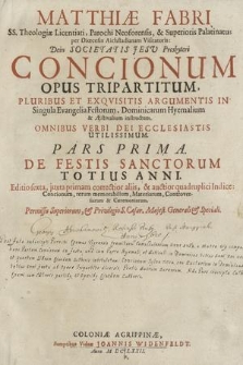 Matthiæ Fabri SS. Theologiæ Licentiati ... Societatis Jesu Presbyteri Concionum Opus Tripartitum. Pluribus Et Exqvisitis Argumentis In Singula Evangelia Festorum, Dominicarum Hyemalium & Æstivalium instructum. P. 1, De Festis Sanctorum Totius Anni. Omnibus Verbi Dei Ecclesiastis Utilissimum [...]