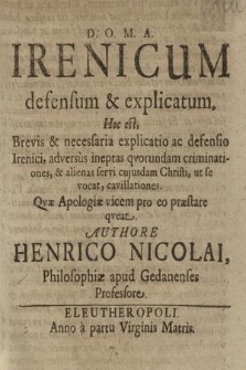 Irenicum defensum & explicatum : Hoc est, Brevis & necessaria explicatio ac defensio Irenici, adversus ineptas qvorundam criminationes, & alienas servi cujusdam Christi, ut se vocat, cavillationes. Quæ Apologiæ vicem pro eo præstare qveant / Authore Henrico Nicolai, Philosopiæ apus Gedanenses Professore