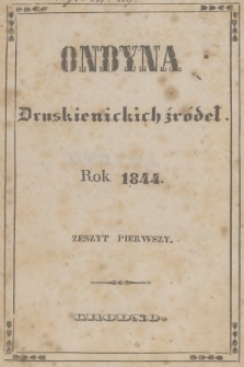 Ondyna Druskienickich Źródeł : pismo zbiorowe dla zdrowych i chorych w czasie czteromiesięcznego u wód mineralnych pobytu. 1844, Zeszyt 1