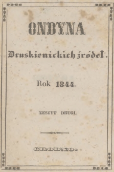 Ondyna Druskienickich Źródeł : pismo zbiorowe dla zdrowych i chorych w czasie czteromiesięcznego u wód mineralnych pobytu. 1844, Zeszyt 2