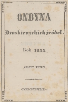 Ondyna Druskienickich Źródeł : pismo zbiorowe dla zdrowych i chorych w czasie czteromiesięcznego u wód mineralnych pobytu. 1844, Zeszyt 3