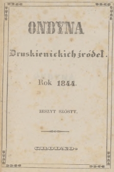 Ondyna Druskienickich Źródeł : pismo zbiorowe dla zdrowych i chorych w czasie czteromiesięcznego u wód mineralnych pobytu. 1844, Zeszyt 6