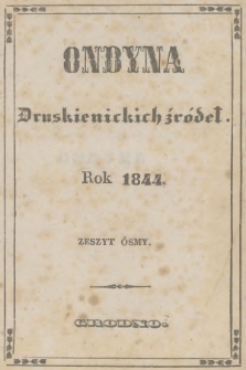 Ondyna Druskienickich Źródeł : pismo zbiorowe dla zdrowych i chorych w czasie czteromiesięcznego u wód mineralnych pobytu. 1844, Zeszyt 8