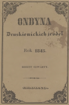 Ondyna Druskienickich Źródeł : pismo zbiorowe dla zdrowych i chorych, w czasie czteromiesięcznego u wód mineralnych pobytu. 1845, Zeszyt 4