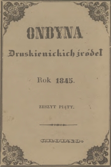 Ondyna Druskienickich Źródeł : pismo zbiorowe dla zdrowych i chorych, w czasie czteromiesięcznego u wód mineralnych pobytu. 1845, Zeszyt 5