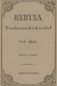 Ondyna Druskienickich Źródeł : pismo zbiorowe dla zdrowych i chorych, w czasie czteromiesięcznego u wód mineralnych pobytu. 1845, Zeszyt 7