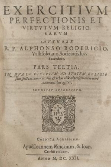 Exercitivm Perfectionis, Et Virtvtvm Religiosarvm. P. 3, In Qva De Virtvtvm Ad Statvm Religiosum spectantium exercitio, & rebus aliis ad perfectionem mire conducentibus agitur