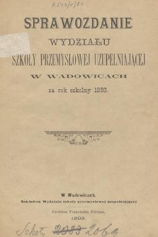 Sprawozdanie Wydziału Szkoły Przemysłowej Uzupełniającej w Wadowicach za Rok Szkolny 1893