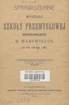 Sprawozdanie Wydziału Szkoły Przemysłowej Uzupełniającej w Wadowicach, za Rok Szkolny 1906