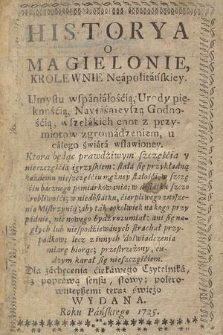 Historya o Magielonie, Krolewnie Neapolitanskiey. : Umysłu wspaniałośćią, Urody pięknośćią, Nayiaśnieyszą Godnośćią, wszelakich cnot z przymiotow zgromadzeniem, u całego świata wsławioney...