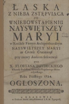 Łaska Z Nieba Zstępviąca przy Wniebowstąpieniu Nayswiętszey Maryi : w Kośćiele Farnym Archipresbiterialnym Nayswiętszey Maryi in Circulo Cracoviensi przy zacney Auditora frekwencyi