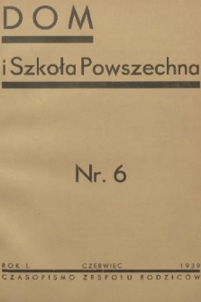 Dom i Szkoła Powszechna : dodatek do czasopisma „Rodzina i Dziecko” : [miesięcznik poświęcony zagadnieniom wychowania dziecka w okresie szkoły powszechnej oraz współpracy domu i szkoły. R.1, 1939, nr 6