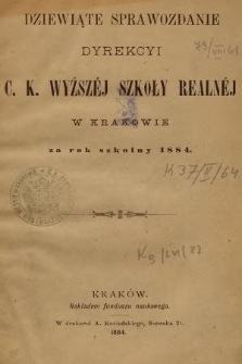 Dziewiąte Sprawozdanie Dyrekcyi C. K. Wyższéj Szkoły Realnéj w Krakowie za Rok Szkolny 1884