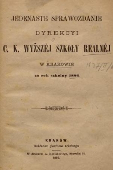 Jedenaste Sprawozdanie Dyrekcyi C. K. Wyższéj Szkoły Realnéj w Krakowie za Rok Szkolny 1886