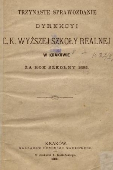 Trzynaste Sprawozdanie Dyrekcyi C. K. Wyższej Szkoły Realnej w Krakowie za Rok Szkolny 1888