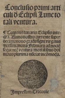 Conclusio primi articuli d' Eclipsi Lune totali ventura : Corporis lunaris Eclipsis integra. Anno nostro currente super decimonono gradu signi virginis vicesimanona Februarij ad nocte[m] sequente[m] ventura mortalibus hoinibus plurima nu[n]ciat incom[m]oda