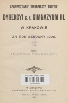 Sprawozdanie Dwudzieste Trzecie Dyrekcyi C. K. Gimnazyum III. w Krakowie za Rok Szkolny 1906