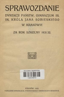 Sprawozdanie Dyrekcji Państw. Gimnazjum III. Im. Króla Jana Sobieskiego w Krakowie za Rok Szkolny 1931/32