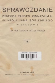 Sprawozdanie Dyrekcji Państw. Gimnazjum III. Im. Króla Jana Sobieskiego w Krakowie za Rok Szkolny 1937/38 i 1938/39