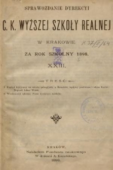 Sprawozdanie Dyrekcyi C. K. Wyższej Szkoły Realnej w Krakowie za Rok Szkolny 1898