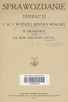 Sprawozdanie Dyrekcyi C. K. I. Wyższej Szkoły Realnej w Krakowie za Rok Szkolny 1917/18