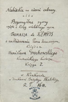 Niebieskie na ziemi zabavvy albo bogomyslne rymy, wzięte z ksiąg [...] Thomasza de Kempis O naśladowaniu Pana Jezusowym, księdza Stanislavva Grochovvskie[go] kruszwickiego kustosza. Ks. 1-3