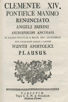 Clemente XIV. Pontifice Maximo Renunciato Angeli Durini Archiepiscopi Ancyrani in Regno Poloniae & Magn. Duc. Lithuaniae Cum Facultate Legati a Latere Nuntii Apostolici Plausus